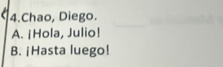 Chao, Diego.
A. ¡Hola, Julio!
B. ¡Hasta luego!