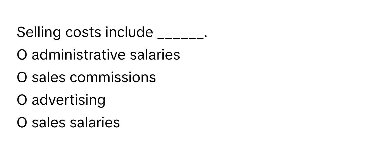 Selling costs include ______.

O administrative salaries
O sales commissions
O advertising
O sales salaries