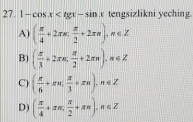 1-cos x tengsizlikni yeching
A) ( π /4 +2π n; π /2 +2π n), n∈ Z
B) ( π /3 +2π π , π /2 +2π π ), π ∈ Z
C) ( π /6 +π π;  π /3 +π ), n∈ Z
D) ( π /4 +π π ,  π /2 +π ), n∈ Z