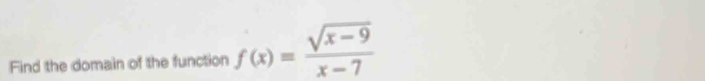 Find the domain of the function f(x)= (sqrt(x-9))/x-7 