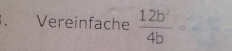 Vereinfache  12b^2/4b =