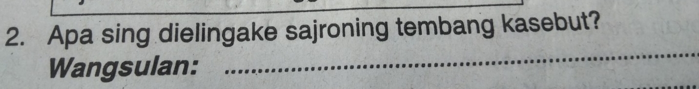 Apa sing dielingake sajroning tembang kasebut? 
Wangsulan: 
_