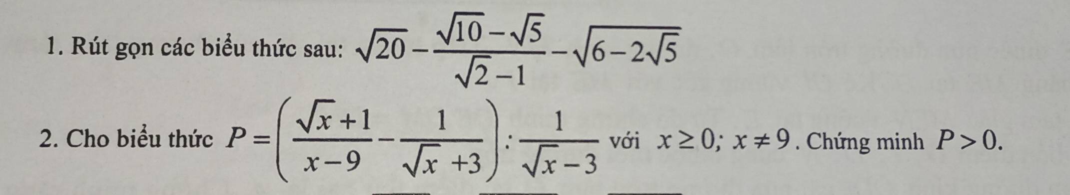 Rút gọn các biểu thức sau: sqrt(20)- (sqrt(10)-sqrt(5))/sqrt(2)-1 -sqrt(6-2sqrt 5)
2. Cho biểu thức P=( (sqrt(x)+1)/x-9 - 1/sqrt(x)+3 ): 1/sqrt(x)-3  với x≥ 0; x!= 9 Chứng minh P>0.