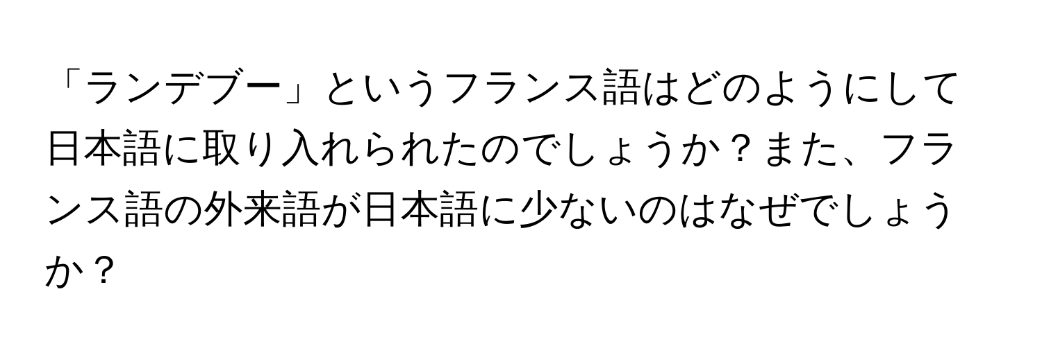 「ランデブー」というフランス語はどのようにして日本語に取り入れられたのでしょうか？また、フランス語の外来語が日本語に少ないのはなぜでしょうか？