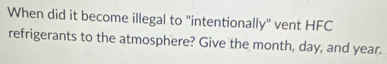 When did it become illegal to "intentionally" vent HFC 
refrigerants to the atmosphere? Give the month, day, and year.