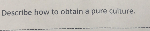 Describe how to obtain a pure culture. 
_