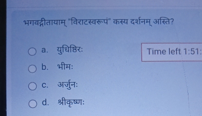 भगवद्गीतायाम् "विराटस्वरूपं" कस्य दर्शनम् अस्ति?
a. युधिष्ठिर: Time left 1:51
b. भीम:
C. अर्जुनः
d. श्रीकृष्ण: