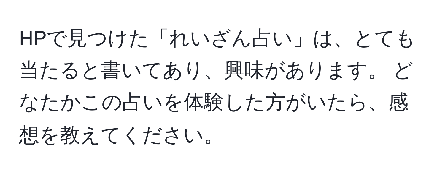 HPで見つけた「れいざん占い」は、とても当たると書いてあり、興味があります。 どなたかこの占いを体験した方がいたら、感想を教えてください。