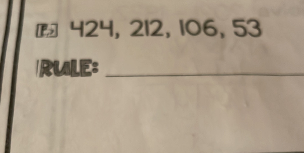 - 424, 212, 106, 53
Rule:_