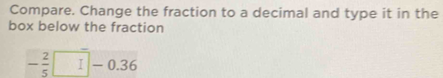 Compare. Change the fraction to a decimal and type it in the 
box below the fraction
- 2/5 □ -0.36