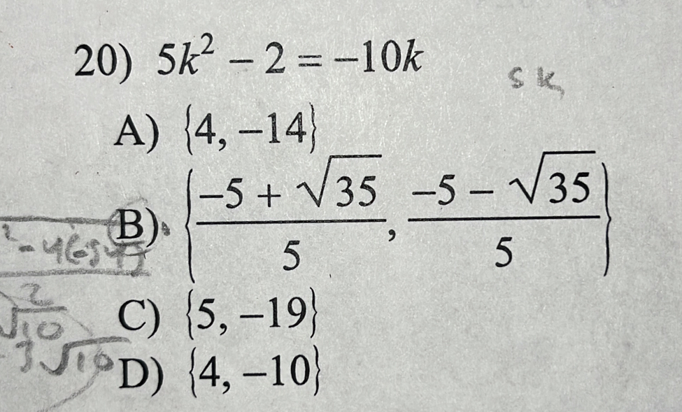 5k^2-2=-10k
A)  4,-14
B)   (-5+sqrt(35))/5 , (-5-sqrt(35))/5 
C)  5,-19
D)  4,-10