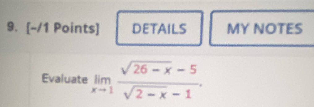 DETAILS MY NOTES 
Evaluate limlimits _xto 1 (sqrt(26-x)-5)/sqrt(2-x)-1 .