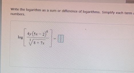 Write the logarithm as a sum or difference of logarithms. Simplify each term 
numbers.
log [frac 4y(5x-2)^6sqrt[3](8+7x)]=□