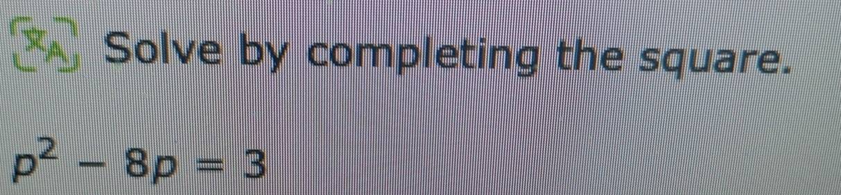 Solve by completing the square.
p^2-8p=3