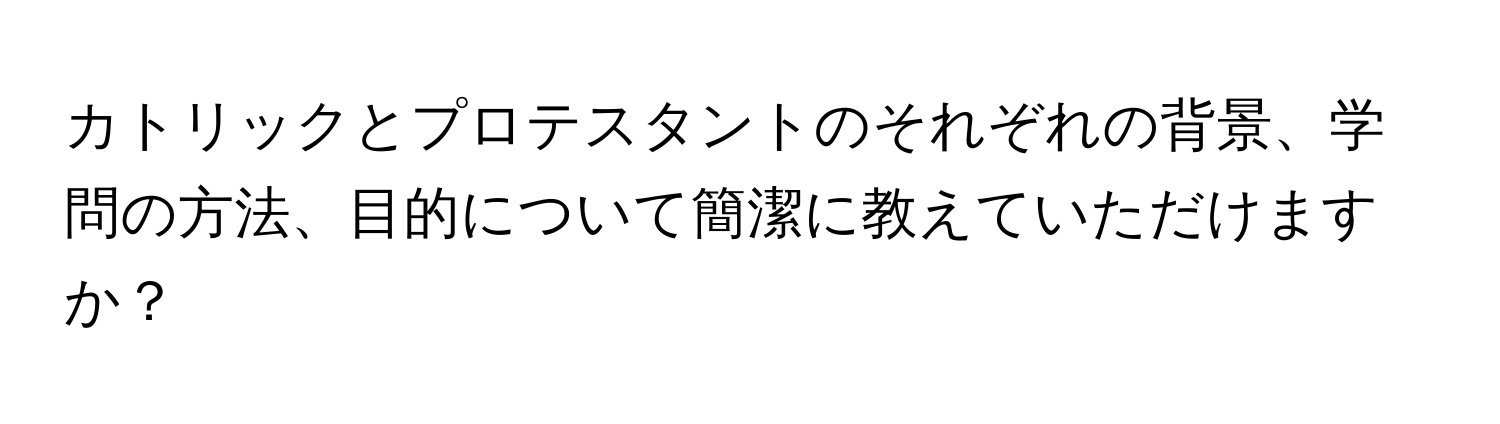 カトリックとプロテスタントのそれぞれの背景、学問の方法、目的について簡潔に教えていただけますか？