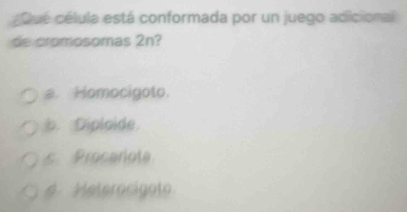 ¿Dué célula está conformada por un juego adicional
de cromosomas 2n?
a. Homocigoto.
b. Diploide.
s.Procarota
4. Meterocigato