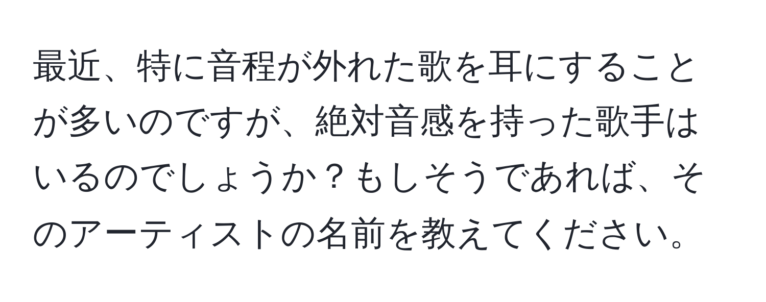 最近、特に音程が外れた歌を耳にすることが多いのですが、絶対音感を持った歌手はいるのでしょうか？もしそうであれば、そのアーティストの名前を教えてください。