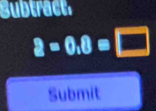 Subtract,
2=0.8=□
Submit