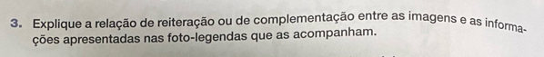 Explique a relação de reiteração ou de complementação entre as imagens e as informa- 
ções apresentadas nas foto-legendas que as acompanham.