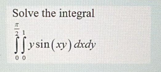 Solve the integral
∈tlimits _0^((frac π)2)∈tlimits _0^((frac π)2)ysin (xy)dxdy