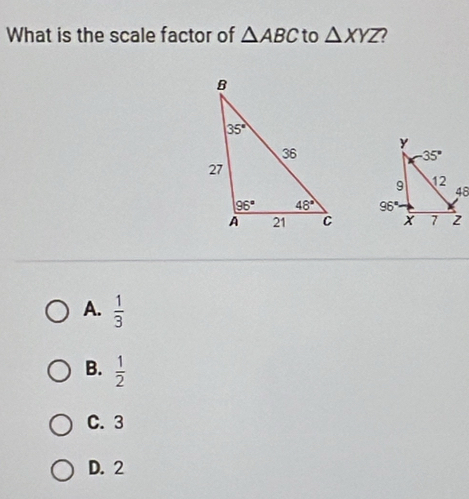 What is the scale factor of △ ABC to △ XYZ 7

A.  1/3 
B.  1/2 
C. 3
D. 2