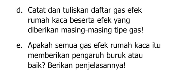 Catat dan tuliskan daftar gas efek 
rumah kaca beserta efek yang 
diberikan masing-masing tipe gas! 
e. Apakah semua gas efek rumah kaca itu 
memberikan pengaruh buruk atau 
baik? Berikan penjelasannya!