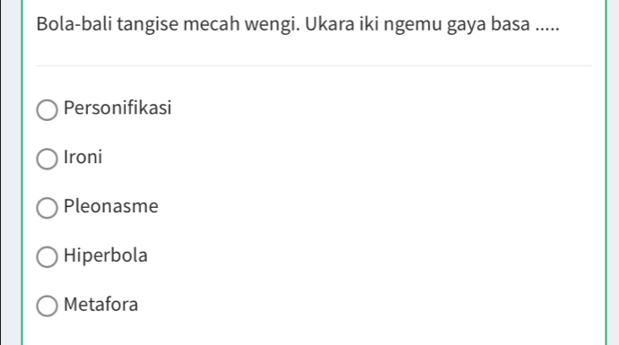 Bola-bali tangise mecah wengi. Ukara iki ngemu gaya basa .....
Personifikasi
Ironi
Pleonasme
Hiperbola
Metafora