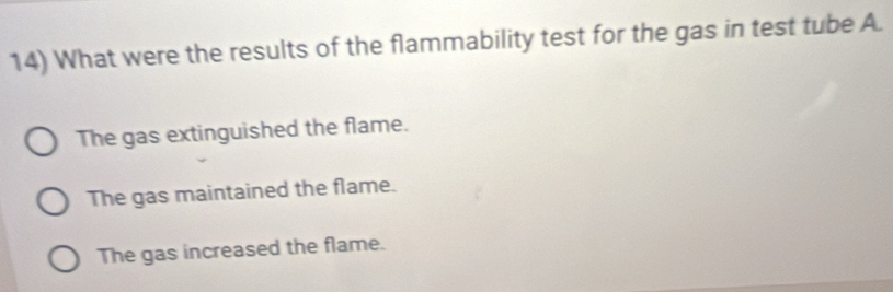 What were the results of the flammability test for the gas in test tube A.
The gas extinguished the flame.
The gas maintained the flame.
The gas increased the flame.