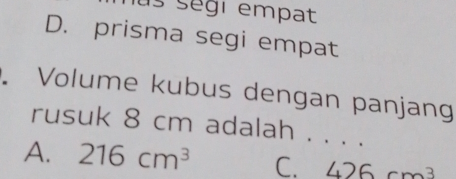 us ségi empat
D. prisma segi empat
Volume kubus dengan panjang
rusuk 8 cm adalah ._
A. 216cm^3
C. 426cm^3