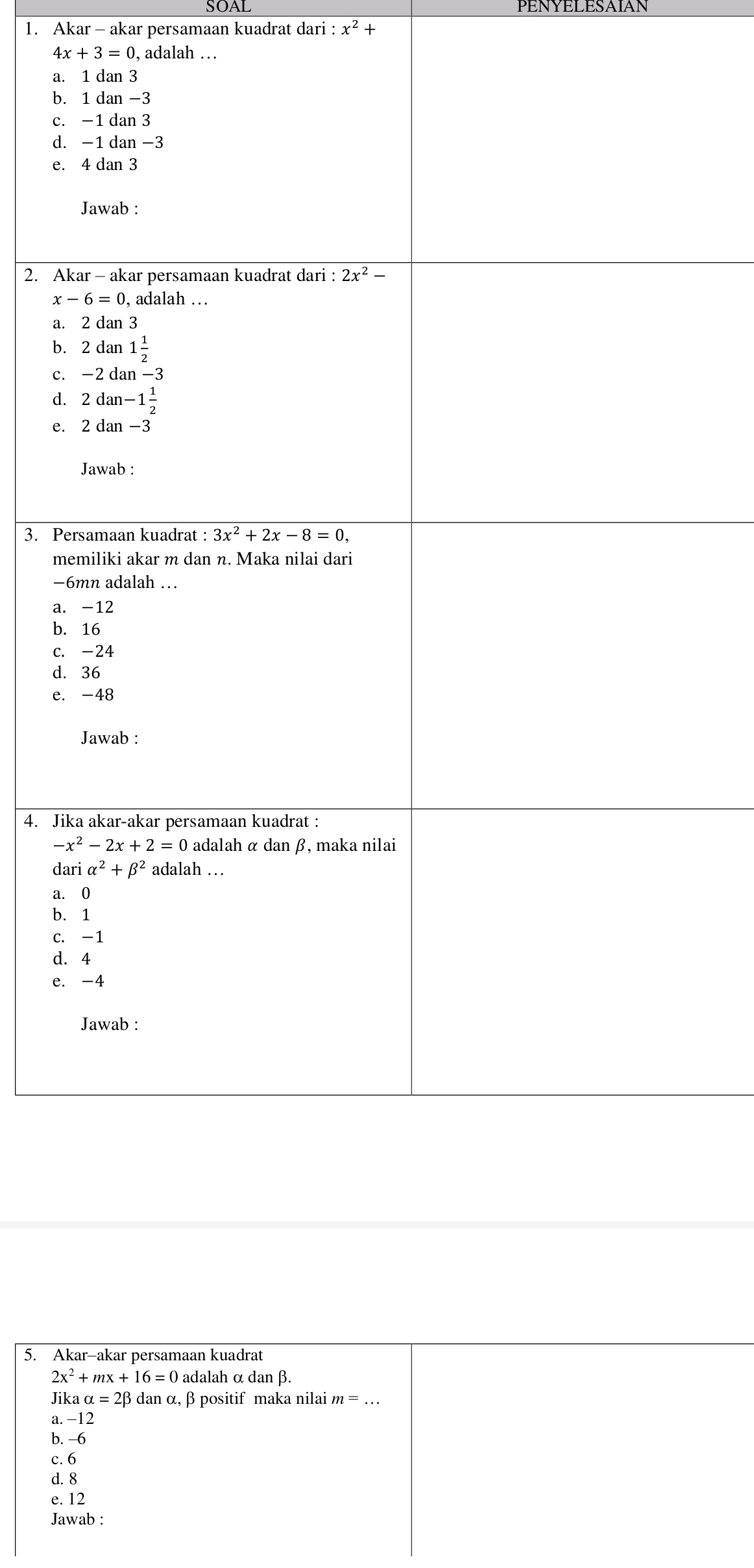 SOAL PENYELESAIAN
1. Akar - akar persamaan kuadrat dari :x^2+
4x+3=0 , adalah …
a
b
c
d
e
2. A
a
b
c
d
C
3. P
m
−
a
b
c.
d
e
4. Ji
d
a
b
C
d
e.
5. Akar-akar persamaan kuadrat
2x^2 + 1 nx+16=0 adalah α dan β.
Jik aalpha =2beta dan α, β positif maka nilai m=...
a. −12
b. -6
c. 6
d. 8
e. 12
Jawab :