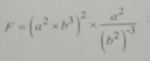 F=(a^2* b^3)^2* frac a^2(b^2)^-3