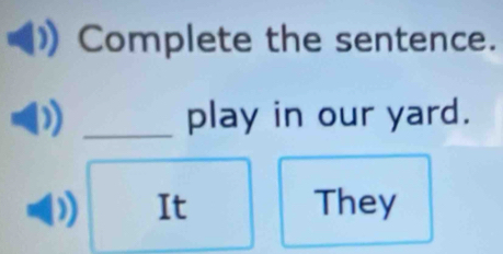 Complete the sentence. 
_play in our yard. 
It They