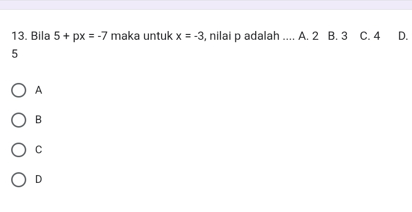 Bila 5+px=-7 maka untuk x=-3 , nilai p adalah _A. 2 B. 3 C. 4 D.
5
A
B
C
D