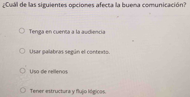 ¿Cuál de las siguientes opciones afecta la buena comunicación?
Tenga en cuenta a la audiencia
Usar palabras según el contexto.
Uso de rellenos
Tener estructura y flujo lógicos.