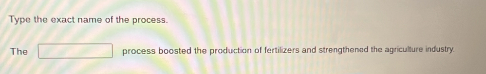 Type the exact name of the process. 
The □ process boosted the production of fertilizers and strengthened the agriculture industry.