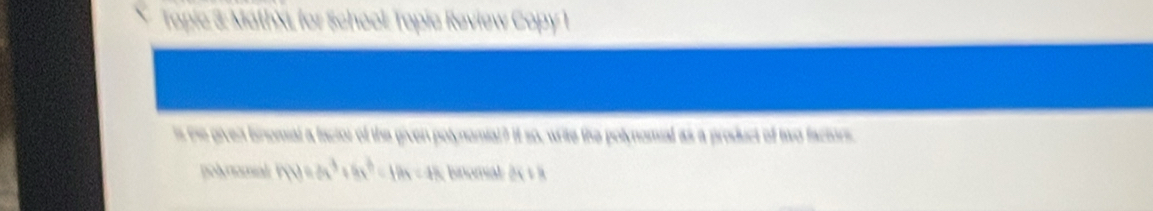 Topic 3: MathXL for School: Topia Review Copy 1 
is the given binomal a factor of the given polynomial? It so, wite the polynomial as a product of two factors. 
polynomial f(t)=3x^3+6x^6-18x=48 bnomial dx+8