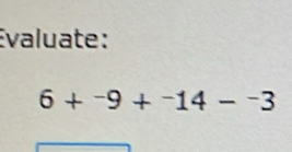 Evaluate:
6+^-9+^-14-^-3