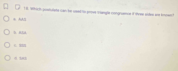 Which postulate can be used to prove triangle congruence if three sides are known?
a. AAS
b. ASA
c. SSS
d. SAS