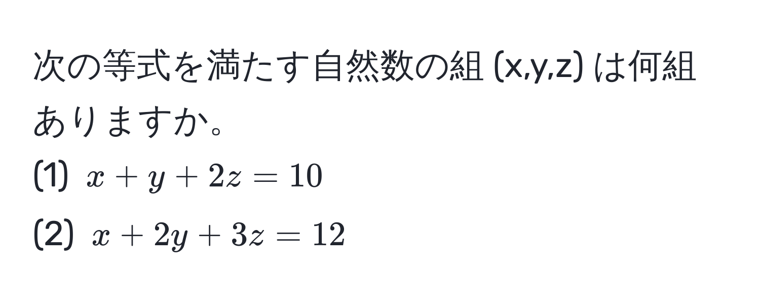 次の等式を満たす自然数の組 (x,y,z) は何組ありますか。  
(1) $x + y + 2z = 10$  
(2) $x + 2y + 3z = 12$