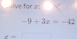 olve for x :
-9+3x=-42
x=