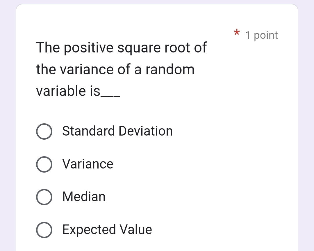 The positive square root of
the variance of a random
variable is_
Standard Deviation
Variance
Median
Expected Value