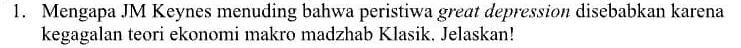 Mengapa JM Keynes menuding bahwa peristiwa great depression disebabkan karena 
kegagalan teori ekonomi makro madzhab Klasik. Jelaskan!