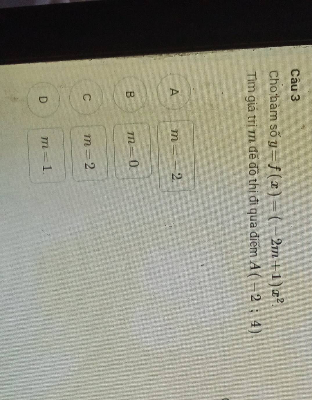 Cho hàm số y=f(x)=(-2m+1)x^2. 
Tìm giá trị m đế đồ thị đi qua điểm A(-2;4).
A m=-2.
B m=0.
C m=2.
D m=1.