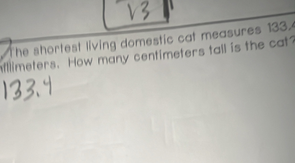 The shortest living domestic cat measures 1334
afllimeters. How many centimeters tall is the cat?