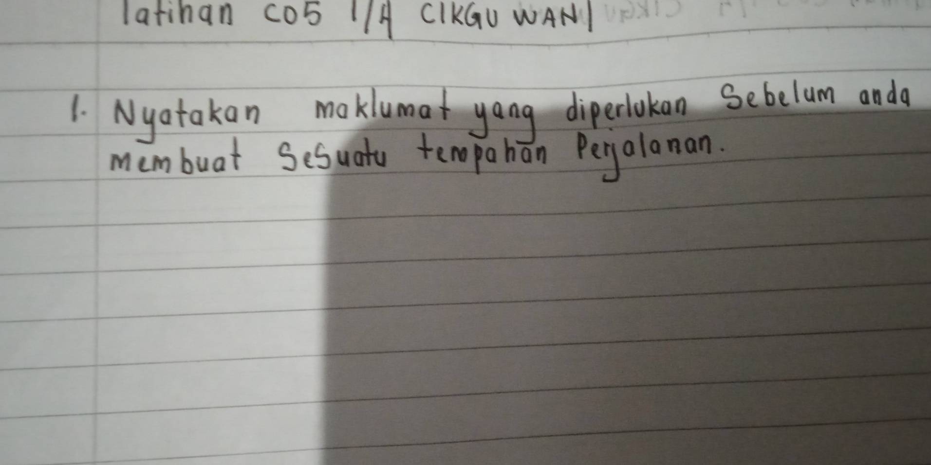 latihan c05 /1A CIKGU WAN1 
1. Nyatakan maklumat yang dipertokan Sebelum anda 
membuat Sesuato tempahán Pergalonan.