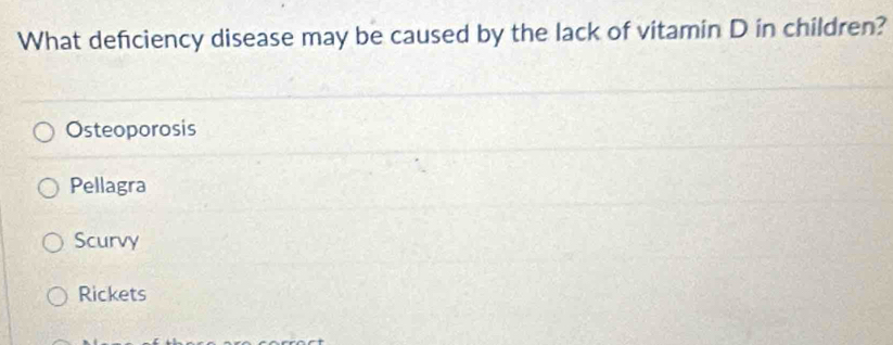 What defciency disease may be caused by the lack of vitamin D in children?
Osteoporosis
Pellagra
Scurvy
Rickets