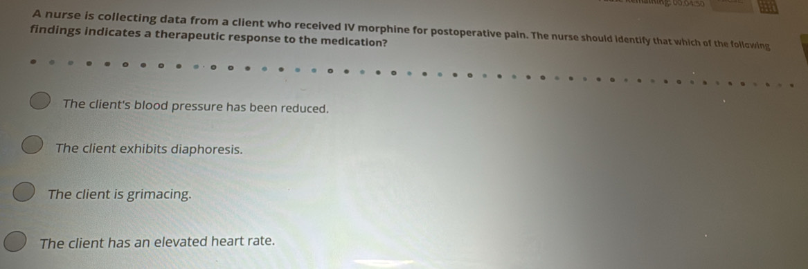 naing: 00.64.5 a
A nurse is collecting data from a client who received IV morphine for postoperative pain. The nurse should identify that which of the following
findings indicates a therapeutic response to the medication?
The client's blood pressure has been reduced.
The client exhibits diaphoresis.
The client is grimacing.
The client has an elevated heart rate.