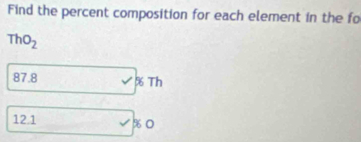 Find the percent composition for each element in the fo
ThO_2
87.8 % Th
12.1 % 0