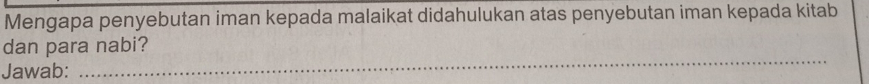 Mengapa penyebutan iman kepada malaikat didahulukan atas penyebutan iman kepada kitab 
_ 
dan para nabi? 
Jawab: