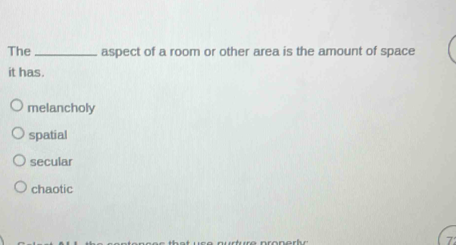 The _aspect of a room or other area is the amount of space
it has.
melancholy
spatial
secular
chaotic
7